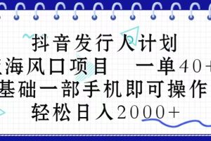 抖音发行人计划，蓝海风口项目 一单40，0基础一部手机即可操作 日入2000＋