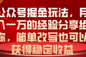 公众号掘金玩法，月入一万的经验分享给你，简单改写也可以获得稳定收益