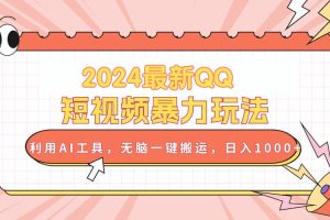 2024最新QQ短视频暴力玩法，利用AI工具，无脑一键搬运，日入1000+