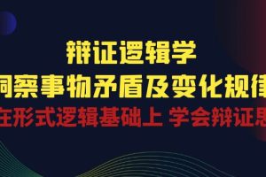 辩证 逻辑学 | 洞察 事物矛盾及变化规律  在形式逻辑基础上 学会辩证思维