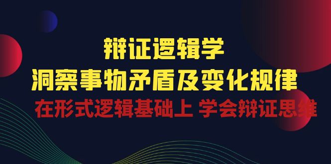 辩证 逻辑学 | 洞察 事物矛盾及变化规律  在形式逻辑基础上 学会辩证思维