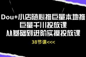 Dou+小店随心推巨量本地推巨量千川投放课从基础到进阶实操投放课（38节）