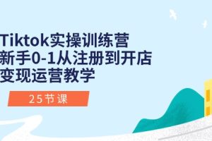 Tiktok实操训练营：新手0-1从注册到开店变现运营教学（25节课）