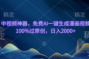 中视频神器，免费AI一键生成漫画视频100%过原创，日入2000+