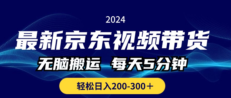 最新京东视频带货，无脑搬运，每天5分钟 ， 轻松日入200-300＋