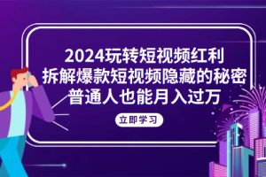 2024玩转短视频红利，拆解爆款短视频隐藏的秘密，普通人也能月入过万