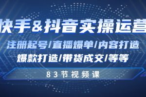 快手与抖音实操运营：注册起号/直播爆单/内容打造/爆款打造/带货成交/83节