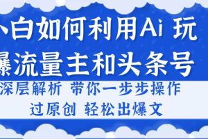 小白如何利用Ai，完爆流量主和头条号 深层解析，一步步操作，过原创出爆文