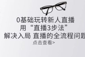 零基础玩转新人直播：用“直播3步法”解决入局 直播全流程问题