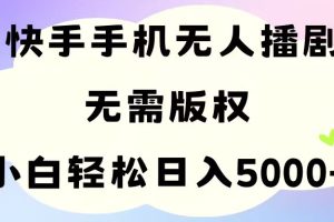 手机快手无人播剧，无需硬改，轻松解决版权问题，小白轻松日入5000+