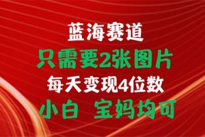 只需要2张图片 每天变现4位数 小白 宝妈均可