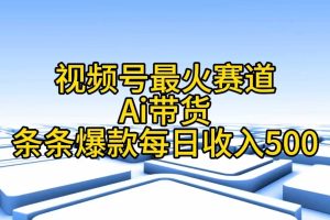 视频号最火赛道——Ai带货条条爆款每日收入500