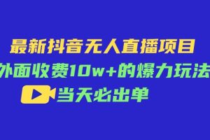 最新抖音无人直播项目，外面收费10w+的爆力玩法，当天必出单