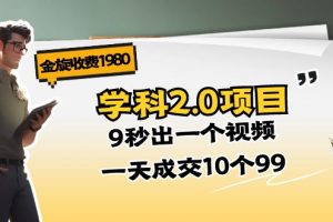 金旋收费1980《学科2.0项目》9秒出一个视频，一天成交10个99