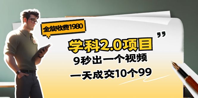 金旋收费1980《学科2.0项目》9秒出一个视频，一天成交10个99