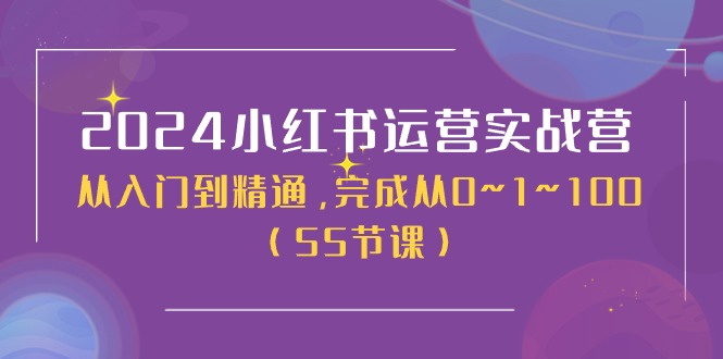 2024小红书运营实战营，从入门到精通，完成从0~1~100（50节课）