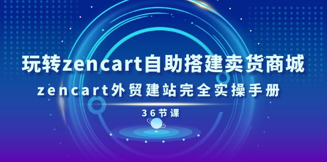 玩转zencart自助搭建卖货商城，zencart外贸建站完全实操手册-36节课