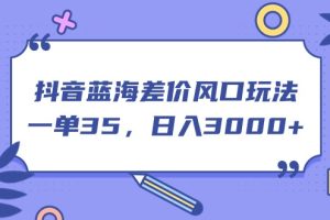 抖音蓝海差价风口玩法，一单35，日入3000+