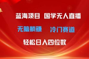 超级蓝海项目 国学无人直播日入四位数 无脑躺赚冷门赛道 最新玩法