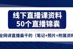 线下直播课资料、50个-直播锦囊，全网讲直播最干的（笔记+照片+附属资料）