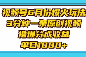 视频号6月份爆火玩法，3分钟一条原创视频，撸爆分成收益，单日1000+