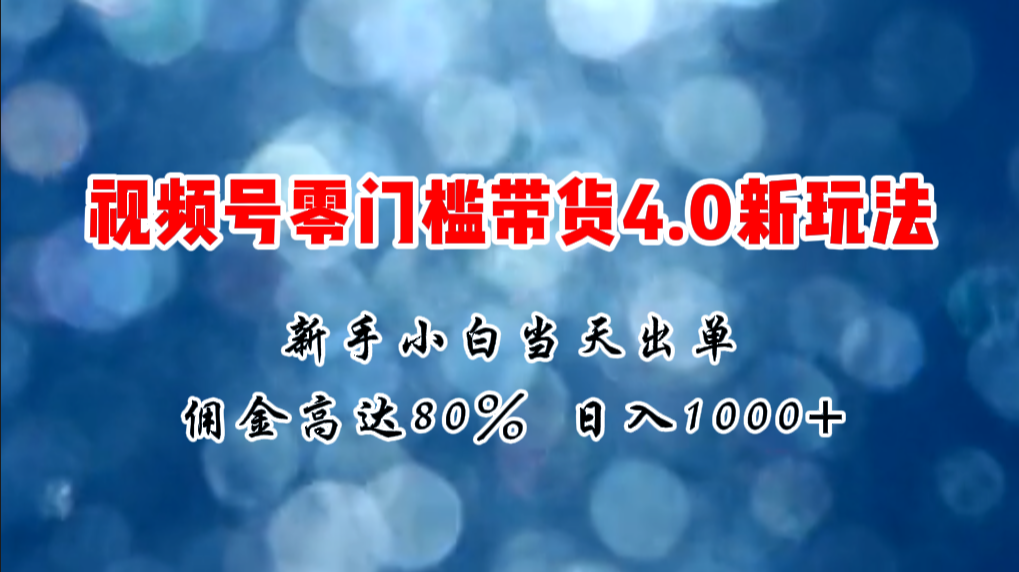 微信视频号零门槛带货4.0新玩法，新手小白当天见收益，日入1000+