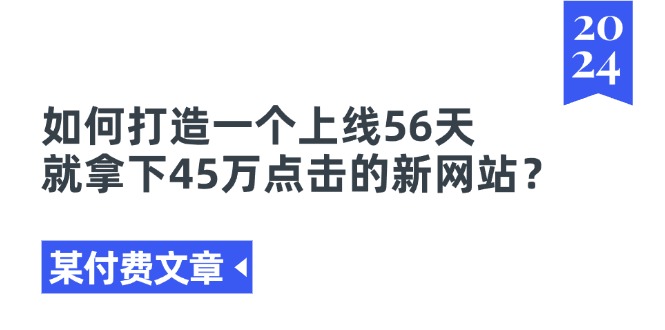 某付费文章《如何打造一个上线56天就拿下45万点击的新网站？》