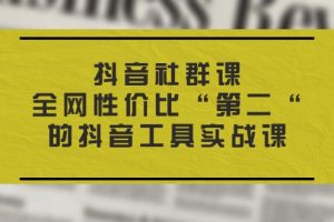 抖音 社群课，全网性价比“第二“的抖音工具实战课