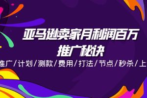 亚马逊卖家月利润百万的推广秘诀，推广/计划/测款/费用/打法/节点/秒杀…