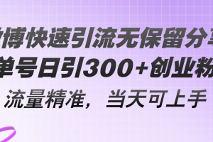 微博快速引流无保留分享，单号日引300+创业粉，流量精准，当天可上手