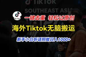 海外Tiktok短视频无脑搬运，一键去重轻松过原创，新手小白听话照做日入…