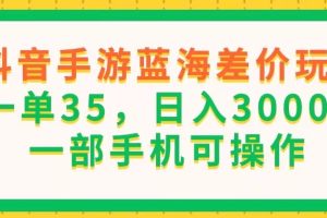 抖音手游蓝海差价玩法，一单35，日入3000+，一部手机可操作