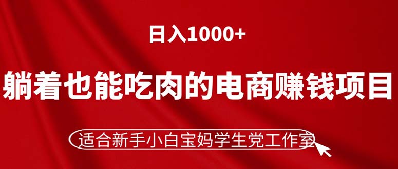 躺着也能吃肉的电商赚钱项目，日入1000+，适合新手小白宝妈学生党工作室