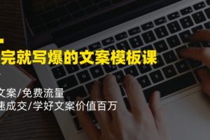 看完就 写爆的文案模板课，好文案/免费流量/快速成交/学好文案价值百万