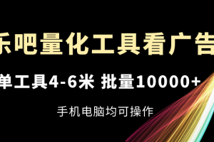 乐吧量化工具看广告，单工具4-6米，批量10000+，手机电脑均可操作