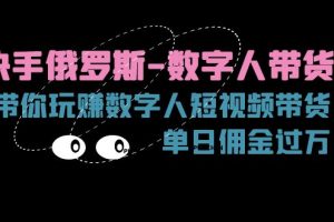 快手俄罗斯-数字人带货，带你玩赚数字人短视频带货，单日佣金过万