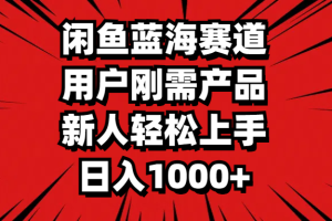 闲鱼蓝海赛道，用户刚需产品，新人轻松上手，日入1000+