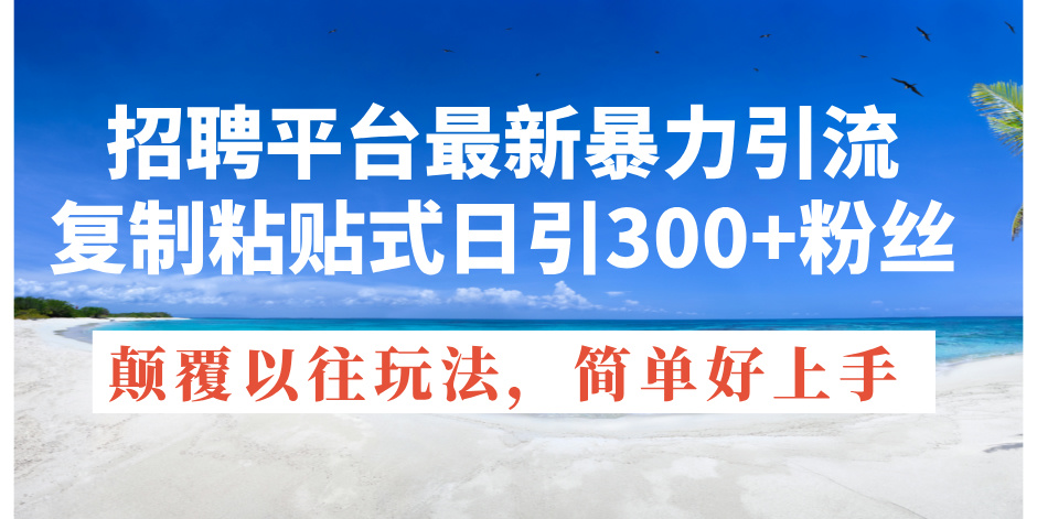 招聘平台最新暴力引流，复制粘贴式日引300+粉丝，颠覆以往垃圾玩法，简…