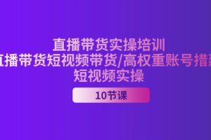 2024直播带货实操培训，直播带货短视频带货/高权重账号措建/短视频实操