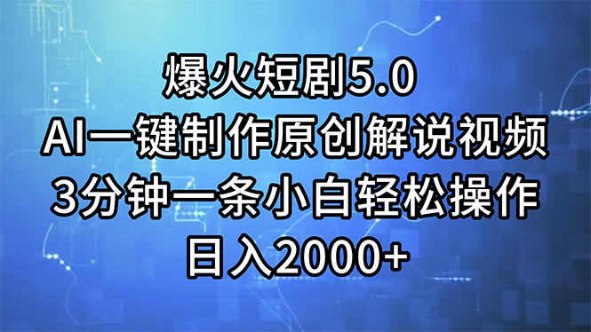 爆火短剧5.0  AI一键制作原创解说视频 3分钟一条小白轻松操作 日入2000+