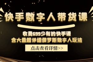 快手数字人带货课，收费699少有的快手课，含大量超详细俄罗斯数字人玩法