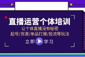 直播运营个体培训，让个体直播没有秘密，起号/货源/单品打爆/投流等玩法