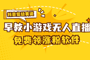 [抖音早教赛道无人游戏直播] 单账号日入100+，单个下载12米，日均10-30…