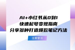 AI+小红书从0到1快速起号变现指南：分享多种打造爆款笔记方法