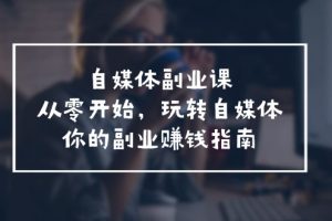 自媒体-副业课，从0开始，玩转自媒体——你的副业赚钱指南（58节课）