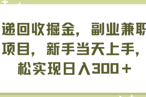 快递回收掘金，副业兼职必备项目，新手当天上手，轻松实现日入300＋