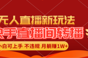 快手直播间转播玩法简单躺赚，真正的全无人直播，小白轻松上手月入1W+