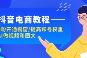 抖音电商教程：0粉开通橱窗/提高账号权重/AI做视频和图文