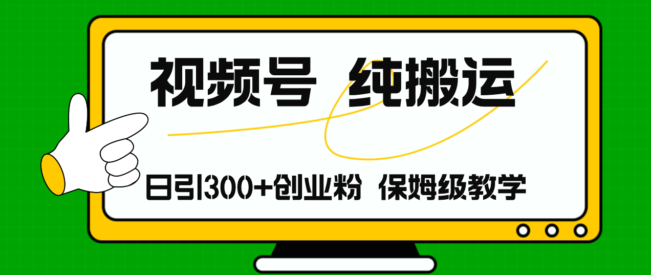 视频号纯搬运日引流300+创业粉，日入4000+