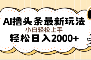 AI撸头条最新玩法，轻松日入2000+无脑操作，当天可以起号，第二天就能…